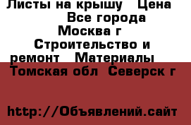 Листы на крышу › Цена ­ 100 - Все города, Москва г. Строительство и ремонт » Материалы   . Томская обл.,Северск г.